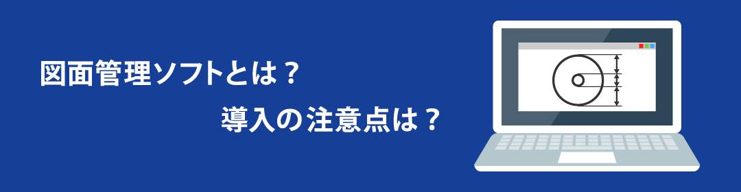 図面管理ソフトとは？導入の注意点は？