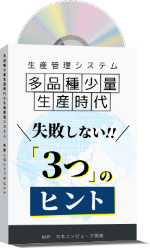 「多品種少量生産時代の生産管理システム・失敗しない３つのヒント」をプレゼント