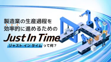 ジャストインタイムって何？製造業の生産過程を効率的に進めるためのJust In Time(JIT)