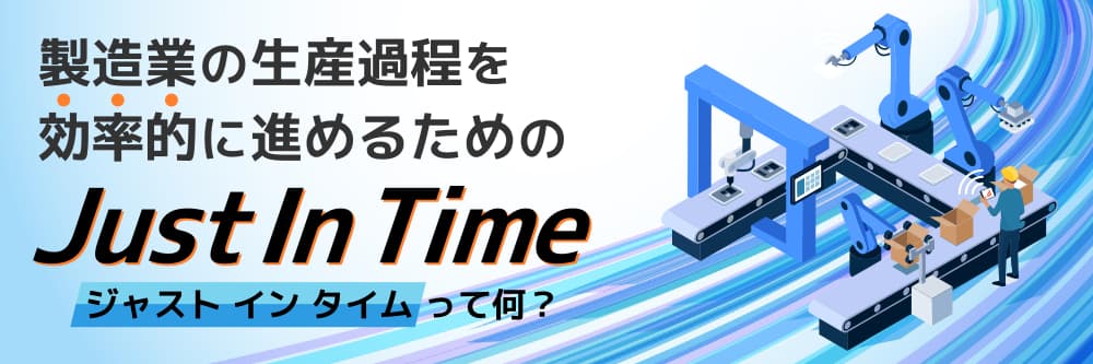 製造業の生産過程を効率的に進めるためのジャストインタイムって何？