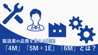 製造業の品質管理を支える要素「4M」「5M+1E」「6M」とは？