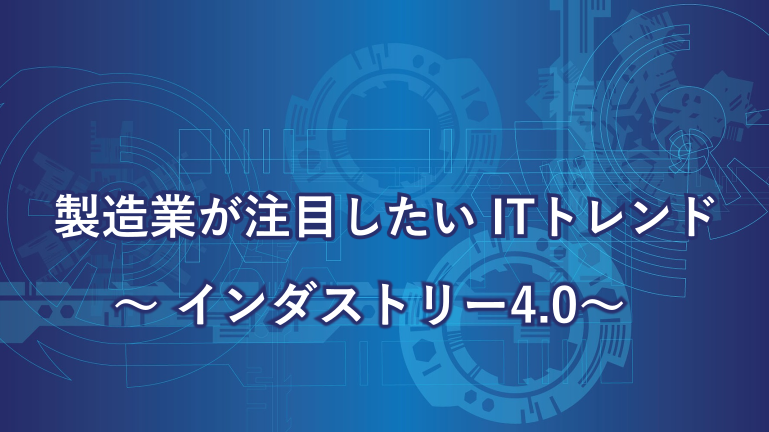 製造業が注目したいITトレンド～インダストリー4.0～