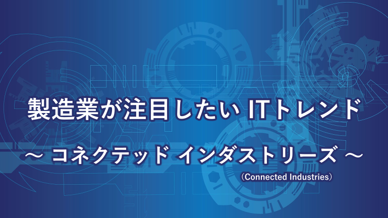 製造業が注目したいITトレンド～コネクテッド インダストリーズ（Connected Industries）