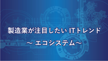 エコシステムとは？製造業もデジタル社会での発展に必要とされるビジネスの仕組み