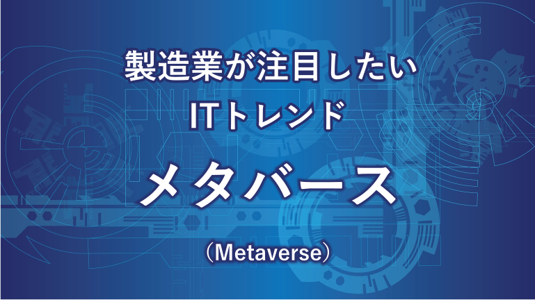 製造業が注目したいITトレンド メタバース（Metaverse）
