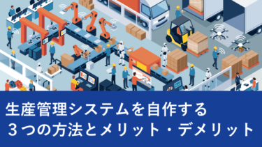 生産管理システムを中小製造業が自作する３つの方法とメリット・デメリット