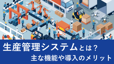 生産管理システムとは？主な機能や導入のメリット
