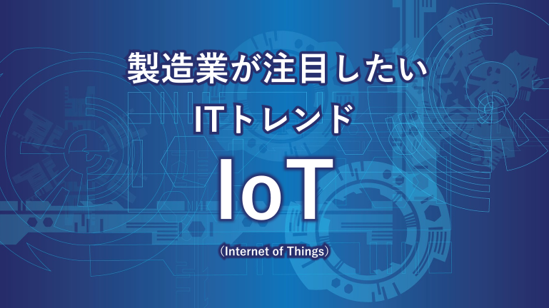 製造業が注目したいITトレンド～IoT（Internet of Things）～