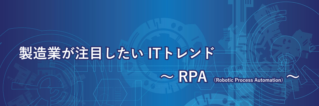 製造業が注目したいITトレンド~RPA(Robotic Process Automation)~