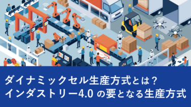 ダイナミックセル生産方式とは？インダストリー4.0 の要となる生産方式