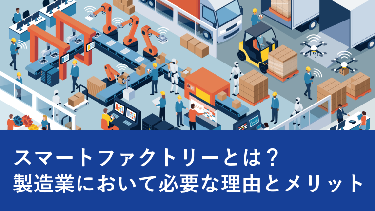 スマートファクトリーとは？製造業において必要な理由とメリット