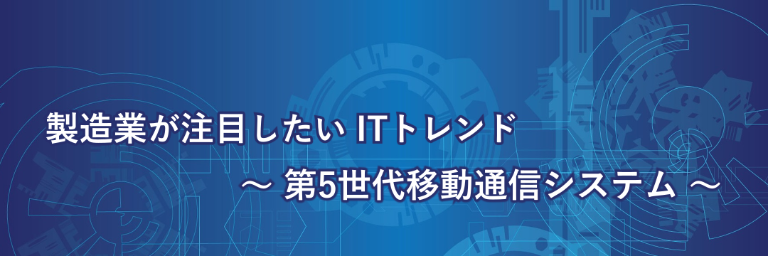 製造業が注目したいITトレンド～第5世代移動通信～
