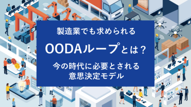 製造業でも求められるOODAループとは？今の時代に必要とされる意思決定モデル