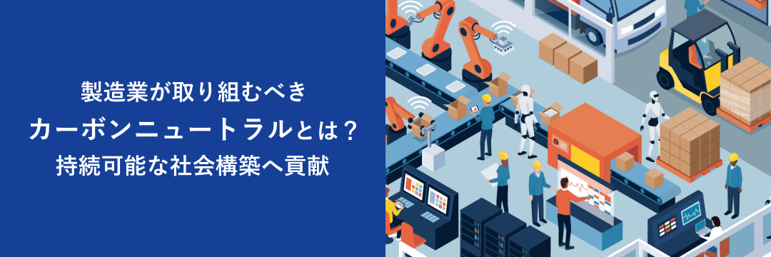 製造業が取り組むべきカーボンニュートラルとは？持続可能な社会の構築へ貢献