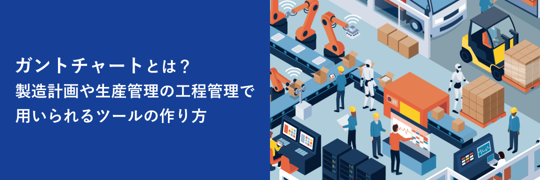 ガントチャートとは？製造計画や生産管理の工程管理で用いられるツールの作り方