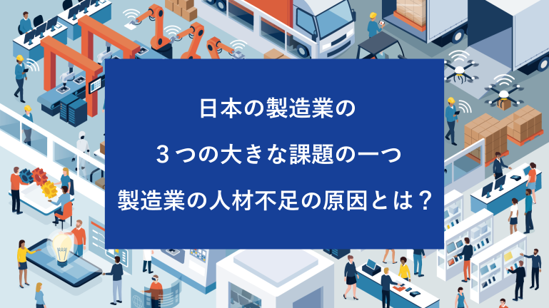 日本の製造業の３つの大きな課題の一つ 製造業の人材不足の原因とは？