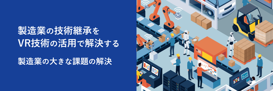製造業の技術継承をVR技術の活用で解決する 製造業の大きな課題の解決