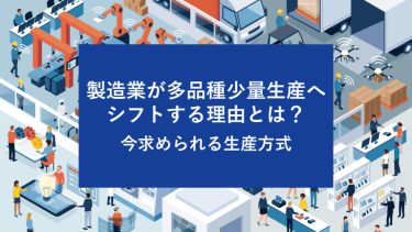 製造業が多品種少量生産へシフトする理由とは？今求められる生産方式