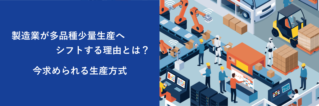 製造業が多品種少量生産へシフトする理由とは？ 今求められる生産方式