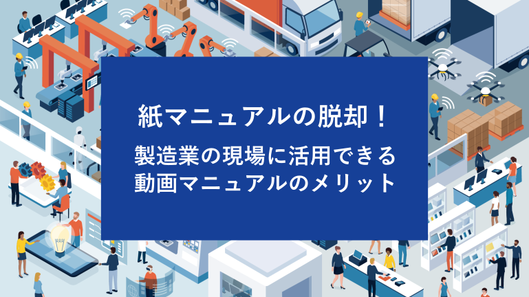 紙マニュアルの脱却！製造業の現場に活用できる動画マニュアルのメリット