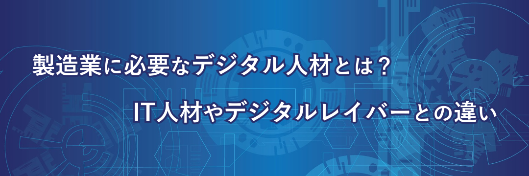 製造業に必要なデジタル人材とは？IT人材やデジタルレイバーとの違い