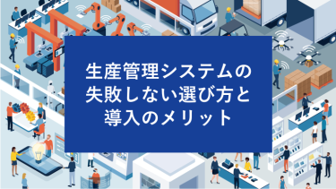 生産管理システムの失敗しない選び方と導入のメリット