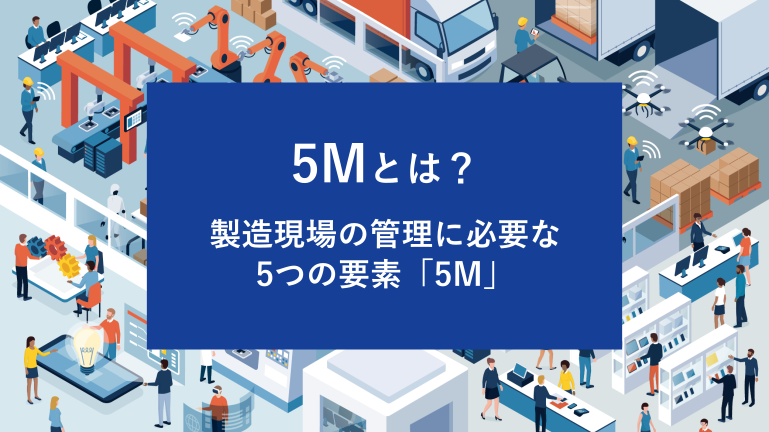 5Mとは？製造現場の管理に必要な5つの要素「5M」