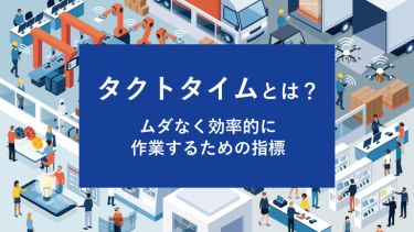 タクトタイムとは？ムダなく効率的に作業するための指標