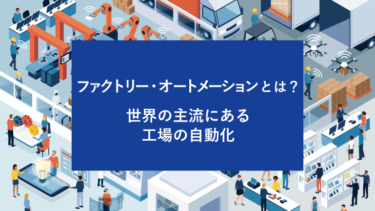 ファクトリー・オートメーションとは？世界の主流にある工場の自動化
