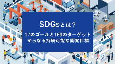 SDGsとは？17のゴールと169のターゲットからなる持続可能な開発目標