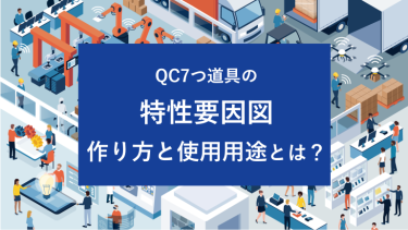 QC7つ道具の特性要因図の作り方と使用用途とは？原因を明確にするためのフレームワーク