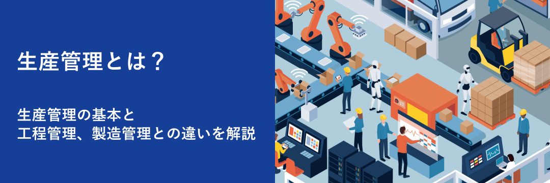 生産管理とは？生産管理の基本と工程管理、製造管理との違いを解説