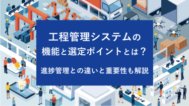 工程管理システムの機能と選定ポイントとは？進捗管理との違いと重要性も解説