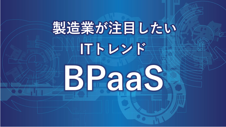 製造業が注目したいITトレンド BPaaS