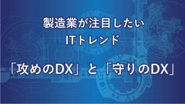 「攻めのDX」と「守りのDX」の違いとは？製造業DXのためにも押さえておきたい２種類のDX