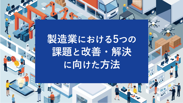 製造業における5つの課題と改善・解決に向けた方法