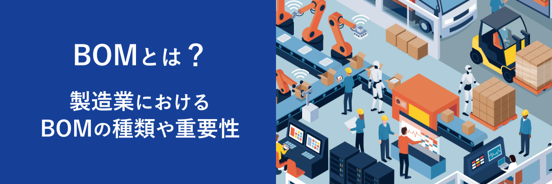 BOMとは？製造業におけるBOMの種類や重要性