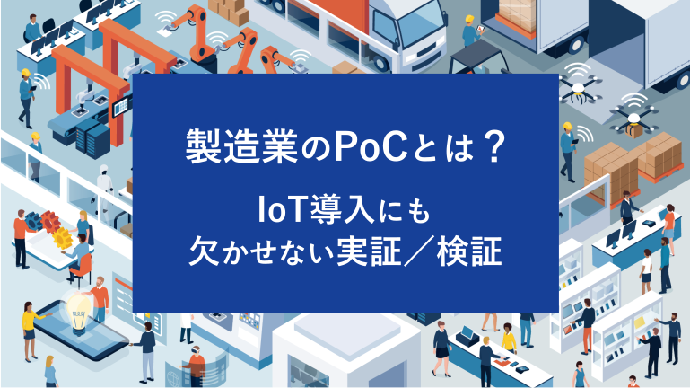 製造業のPoCとは？IoT導入にも欠かせない実証／検証
