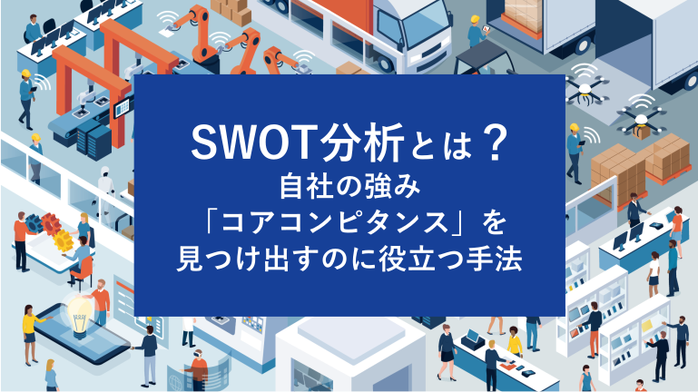 SWOT分析とは？自社の強み「コアコンピタンス」を見つけ出すのに役立つ手法