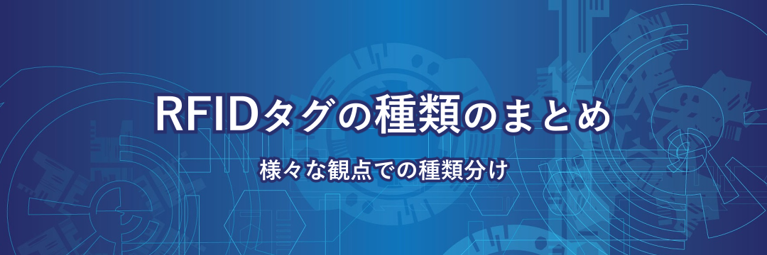 RFIDタグの種類のまとめ 様々な観点での種類分け