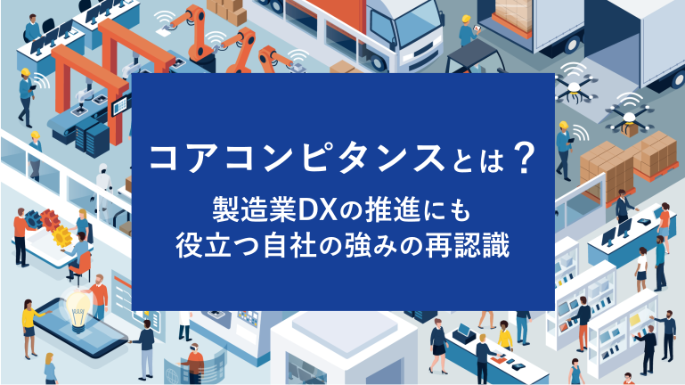 コアコンピタンスとは？製造業DXの推進にも役立つ自社の強みの再認識しよう