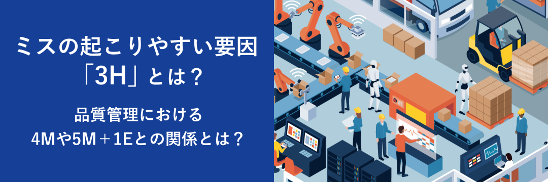 ミスの起こりやすい要因「3H」とは？品質管理における4Mや5M＋1Eとの関係とは？