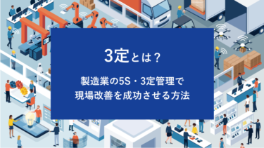 3定とは？製造業の5S・3定管理で現場改善を成功させる方法