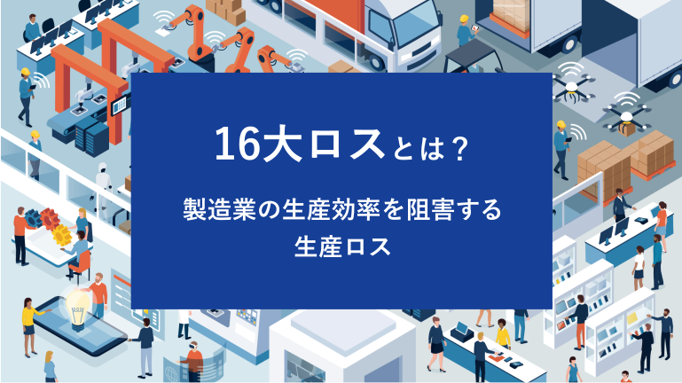 16大ロスとは？製造業の生産効率を阻害する生産ロス