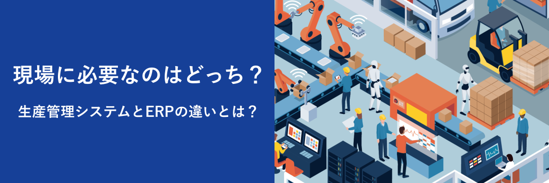 現場に必要なのはどっち?生産管理システムとERPの違いとは?