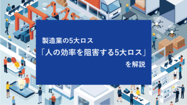 製造業の5大ロス「人の効率を阻害する5大ロス」を解説