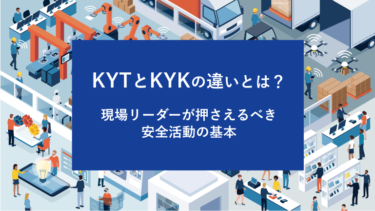 KYTとKYKの違いとは？現場リーダーが押さえるべき安全活動の基本