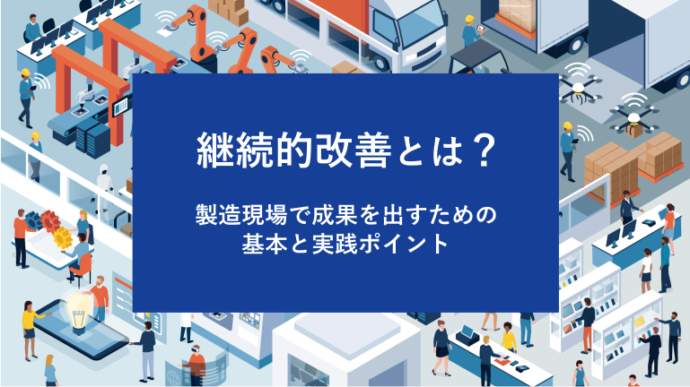 継続的改善とは？製造現場で成果を出すための基本と実践ポイント