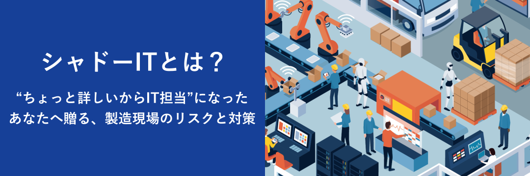 シャドーITとは？“ちょっと詳しいからIT担当”になったあなたへ贈る、製造現場のリスクと対策