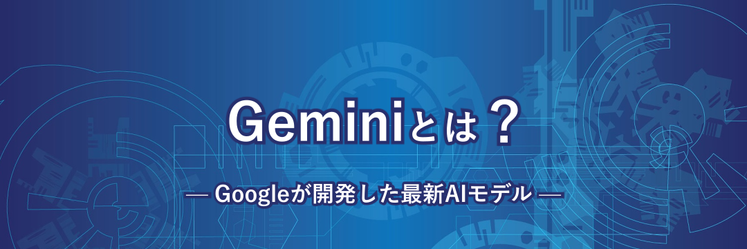 Geminiとは？Googleが開発した最新AIモデル